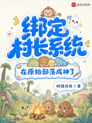 绑定村长系统，在原始部落成神了 - 时海泛舟 - 玄幻魔法小说